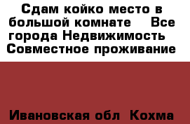 Сдам койко место в большой комнате  - Все города Недвижимость » Совместное проживание   . Ивановская обл.,Кохма г.